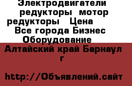 Электродвигатели, редукторы, мотор-редукторы › Цена ­ 123 - Все города Бизнес » Оборудование   . Алтайский край,Барнаул г.